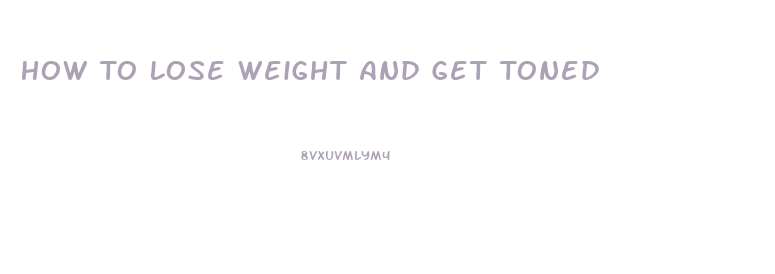 How To Lose Weight And Get Toned