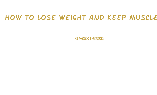 How To Lose Weight And Keep Muscle