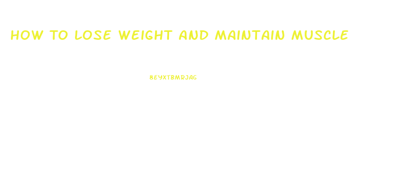 How To Lose Weight And Maintain Muscle