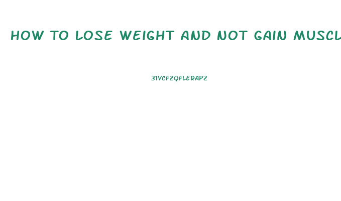 How To Lose Weight And Not Gain Muscle