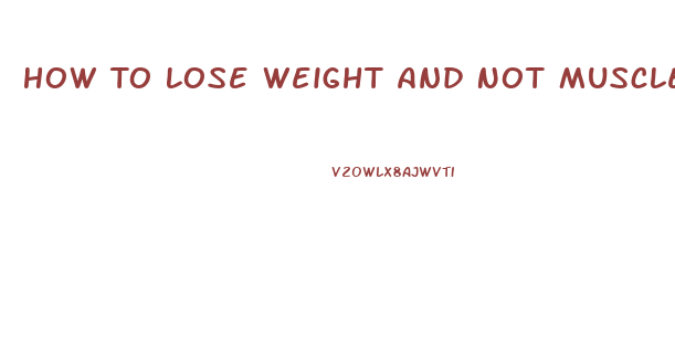 How To Lose Weight And Not Muscle