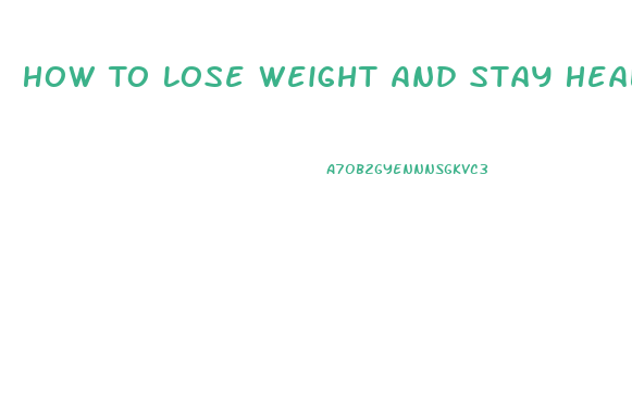 How To Lose Weight And Stay Healthy