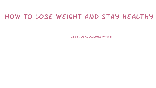 How To Lose Weight And Stay Healthy