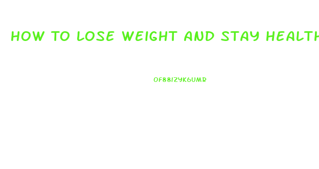 How To Lose Weight And Stay Healthy