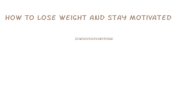 How To Lose Weight And Stay Motivated