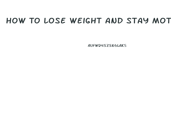 How To Lose Weight And Stay Motivated