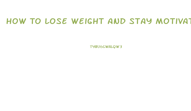 How To Lose Weight And Stay Motivated