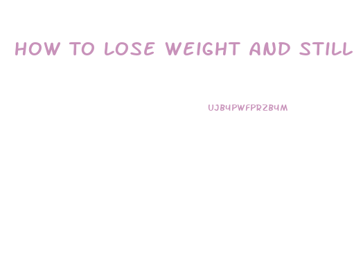 How To Lose Weight And Still Eat The Foods You Love