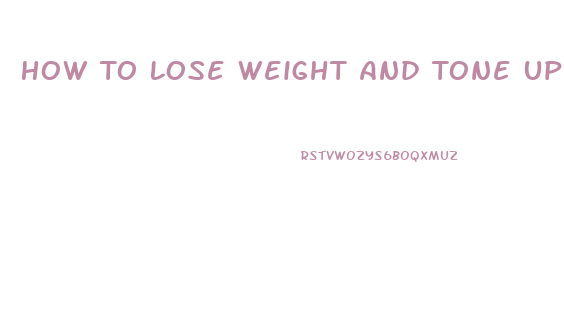 How To Lose Weight And Tone Up Fast At Home