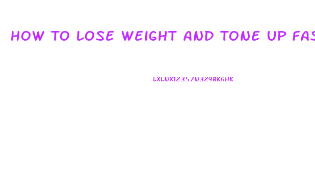 How To Lose Weight And Tone Up Fast