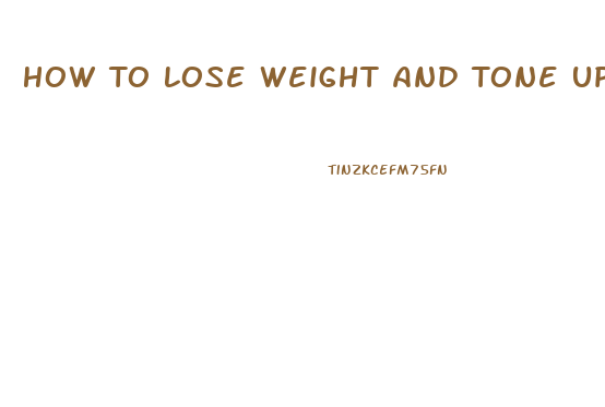 How To Lose Weight And Tone Up