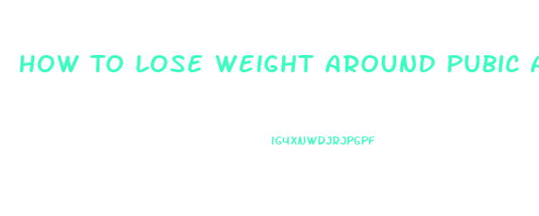 How To Lose Weight Around Pubic Area