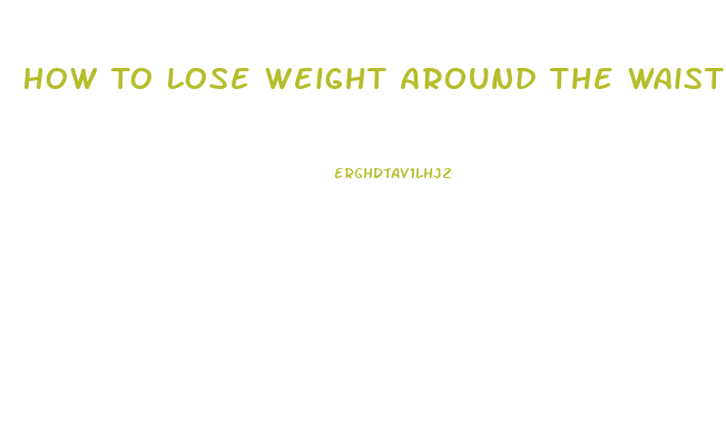 How To Lose Weight Around The Waist And Stomach