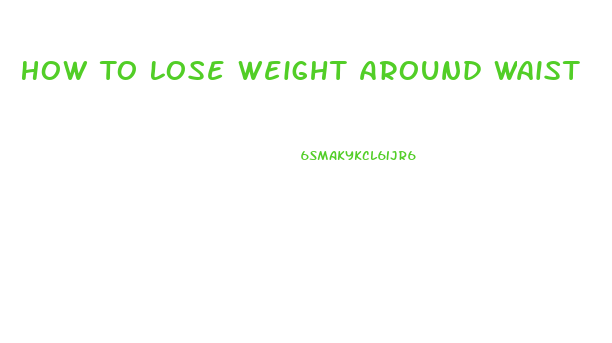 How To Lose Weight Around Waist