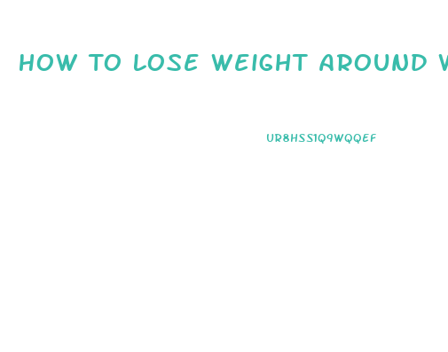 How To Lose Weight Around Waist