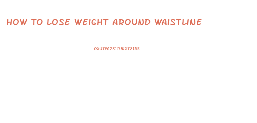 How To Lose Weight Around Waistline