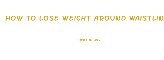 How To Lose Weight Around Waistline