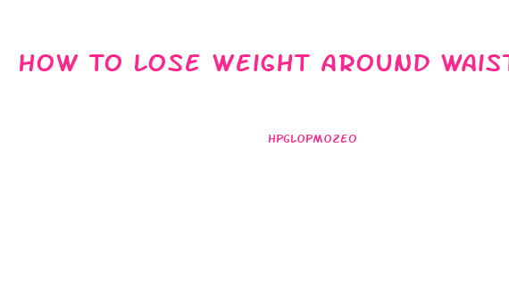 How To Lose Weight Around Waistline