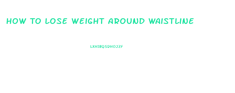 How To Lose Weight Around Waistline