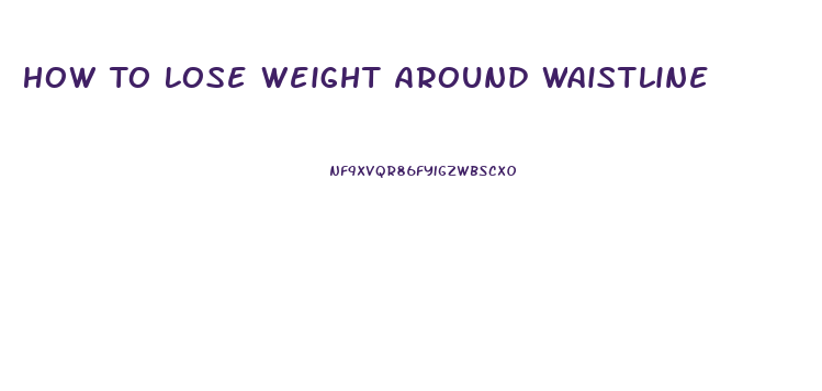 How To Lose Weight Around Waistline