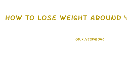 How To Lose Weight Around Your Waist