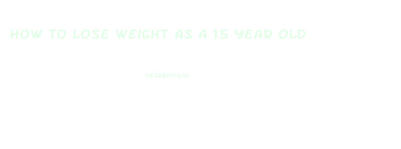 How To Lose Weight As A 15 Year Old