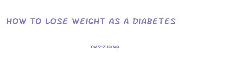 How To Lose Weight As A Diabetes