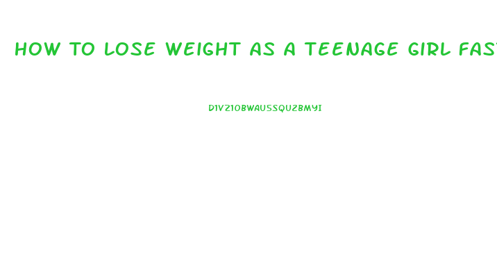 How To Lose Weight As A Teenage Girl Fast