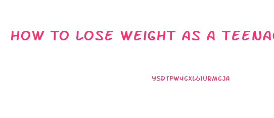 How To Lose Weight As A Teenage Girl Fast