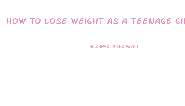 How To Lose Weight As A Teenage Girl