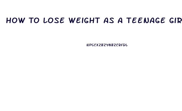 How To Lose Weight As A Teenage Girl