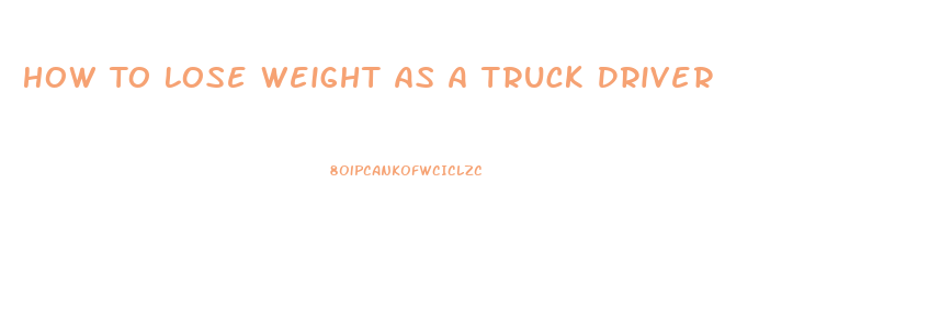 How To Lose Weight As A Truck Driver