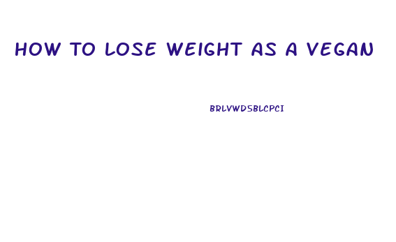 How To Lose Weight As A Vegan