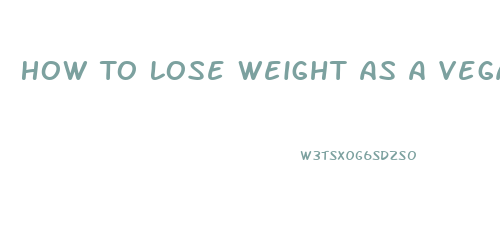 How To Lose Weight As A Vegan