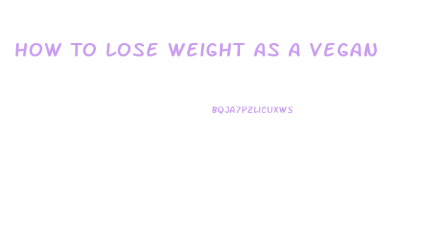 How To Lose Weight As A Vegan