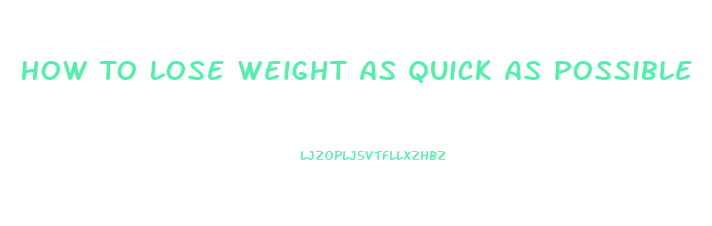 How To Lose Weight As Quick As Possible