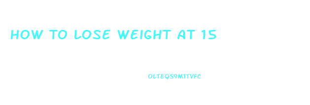 How To Lose Weight At 15