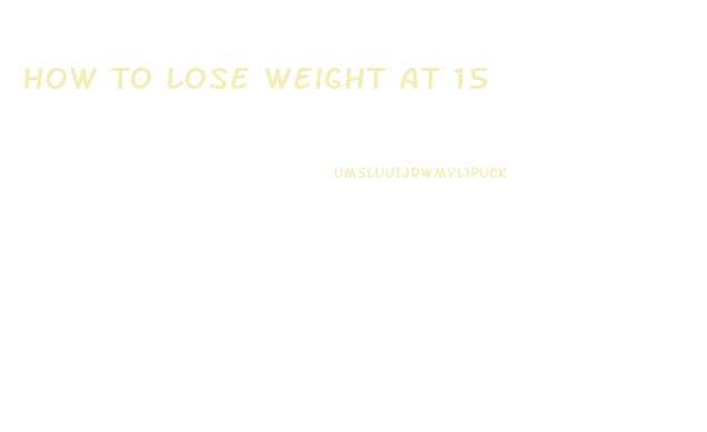 How To Lose Weight At 15