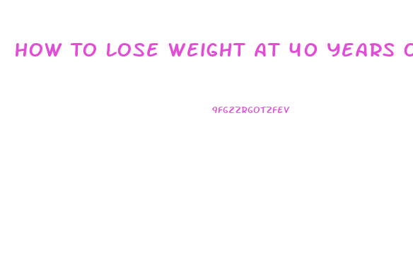 How To Lose Weight At 40 Years Old Man