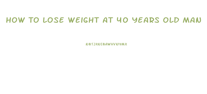 How To Lose Weight At 40 Years Old Man