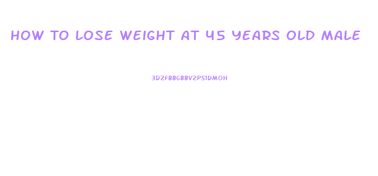 How To Lose Weight At 45 Years Old Male