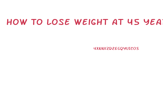 How To Lose Weight At 45 Years Old Male