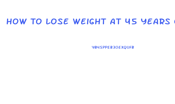 How To Lose Weight At 45 Years Old Male