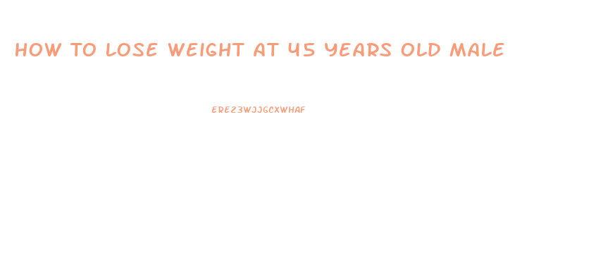 How To Lose Weight At 45 Years Old Male