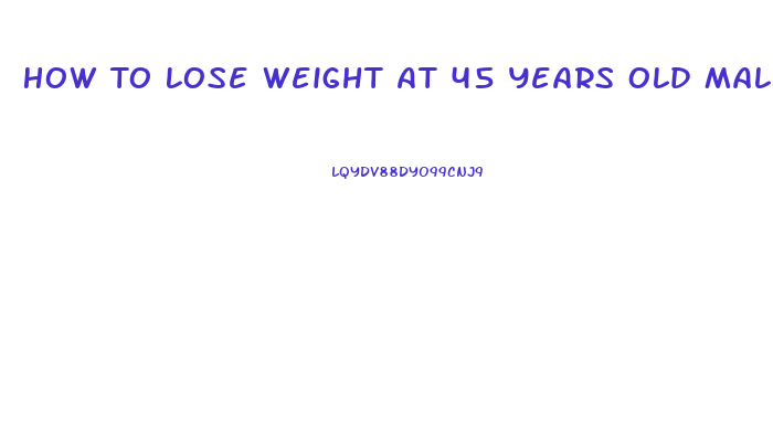 How To Lose Weight At 45 Years Old Male