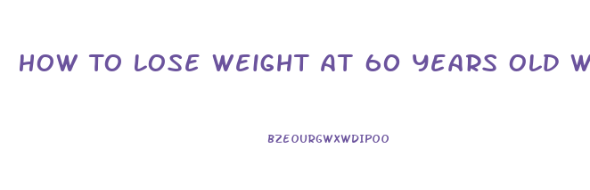 How To Lose Weight At 60 Years Old Woman