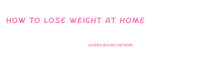 How To Lose Weight At Home