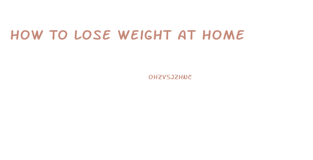 How To Lose Weight At Home