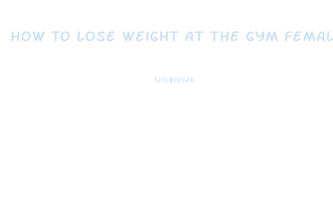 How To Lose Weight At The Gym Female