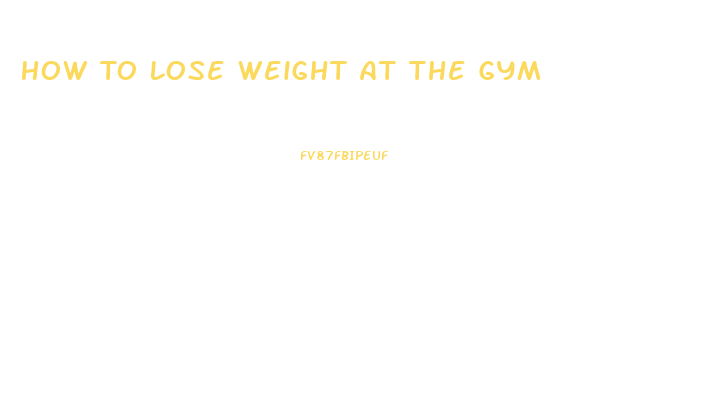 How To Lose Weight At The Gym